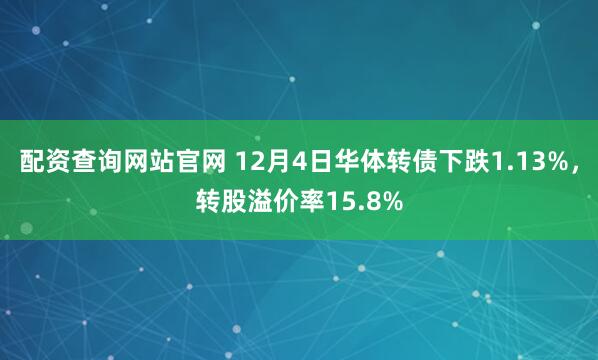 配资查询网站官网 12月4日华体转债下跌1.13%，转股溢价率15.8%