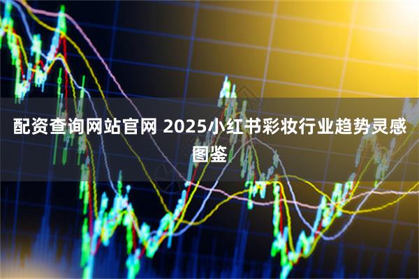 配资查询网站官网 2025小红书彩妆行业趋势灵感图鉴