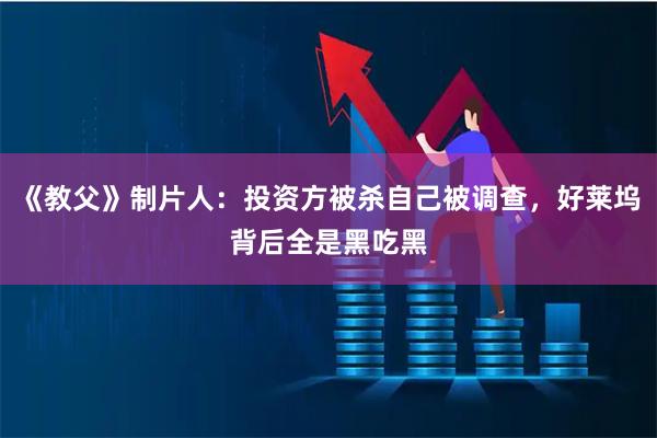 《教父》制片人：投资方被杀自己被调查，好莱坞背后全是黑吃黑